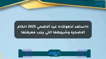 «استعد لذهولك» عيد الأضحى 2025 أحكام الأضحية وشروطها التي يجب معرفتها